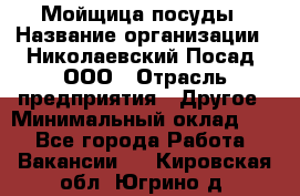 Мойщица посуды › Название организации ­ Николаевский Посад, ООО › Отрасль предприятия ­ Другое › Минимальный оклад ­ 1 - Все города Работа » Вакансии   . Кировская обл.,Югрино д.